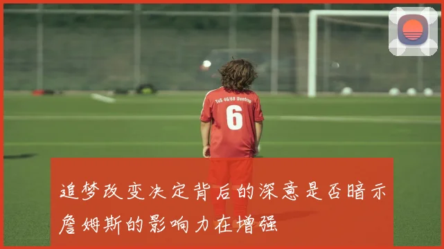追梦改变决定背后的深意是否暗示詹姆斯的影响力在增强
