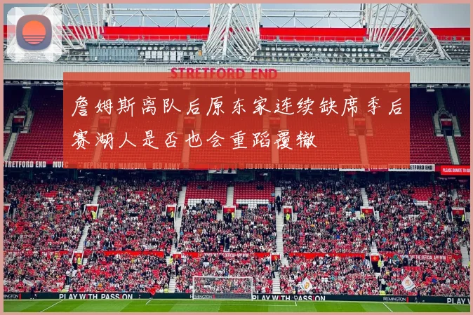 詹姆斯离队后原东家连续缺席季后赛湖人是否也会重蹈覆辙