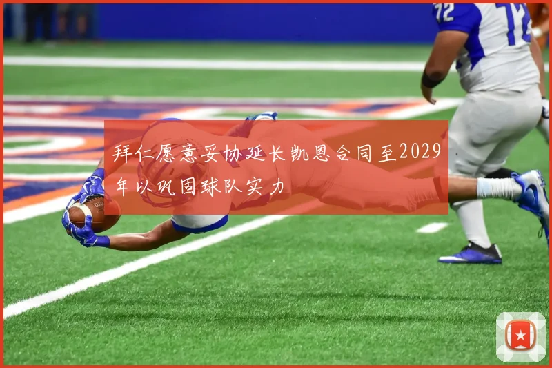 拜仁愿意妥协延长凯恩合同至2029年以巩固球队实力