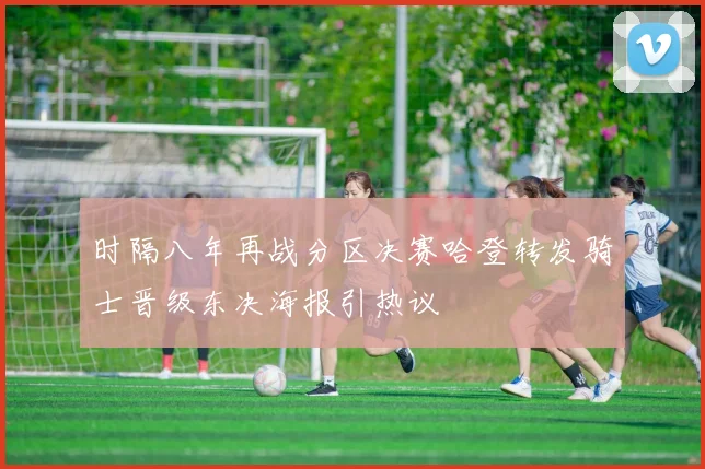 时隔八年再战分区决赛哈登转发骑士晋级东决海报引热议