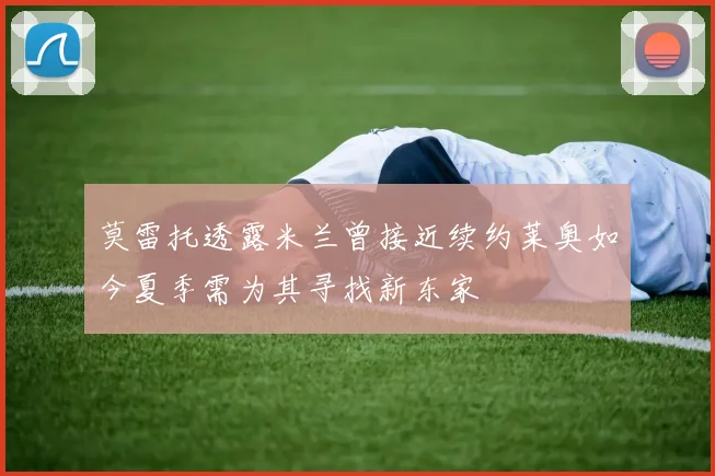 莫雷托透露米兰曾接近续约莱奥如今夏季需为其寻找新东家