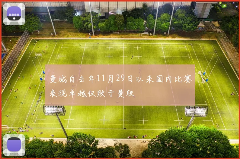 曼城自去年11月29日以来国内比赛表现卓越仅败于曼联