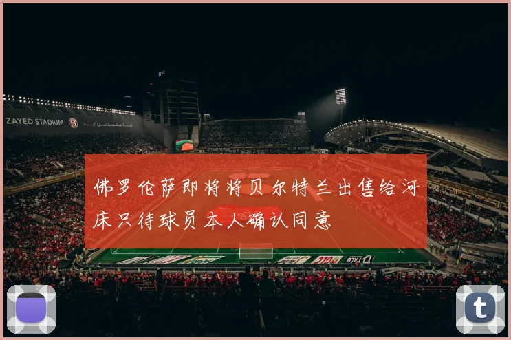 佛罗伦萨即将将贝尔特兰出售给河床只待球员本人确认同意