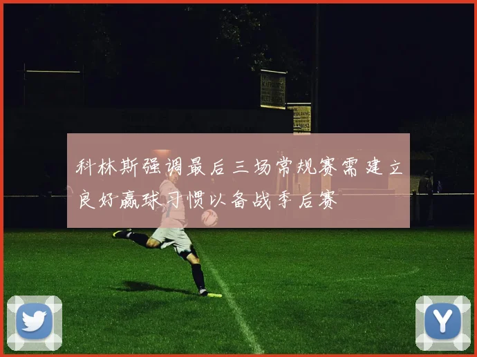科林斯强调最后三场常规赛需建立良好赢球习惯以备战季后赛