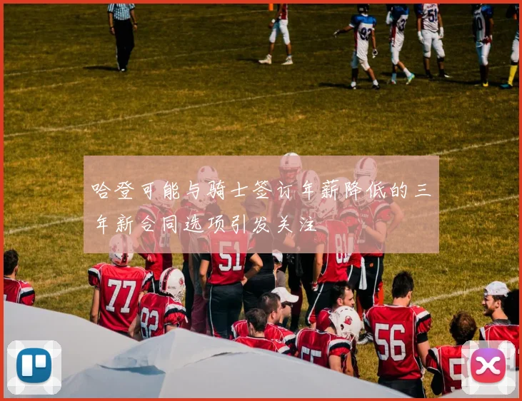 哈登可能与骑士签订年薪降低的三年新合同选项引发关注