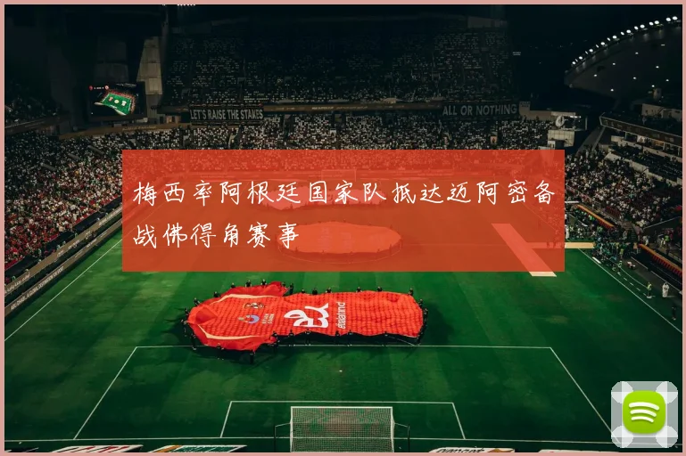 梅西率阿根廷国家队抵达迈阿密备战佛得角赛事