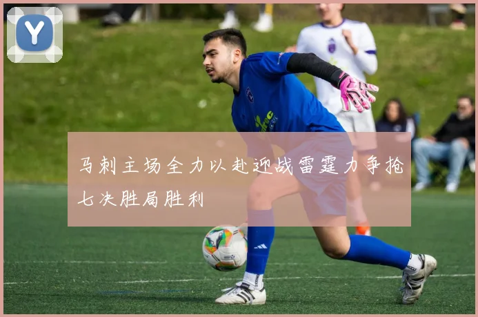 马刺主场全力以赴迎战雷霆力争抢七决胜局胜利
