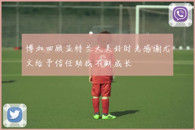 博加回顾亚特兰大美好时光感谢尤文给予信任助我不断成长